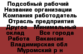 Подсобный рабочий › Название организации ­ Компания-работодатель › Отрасль предприятия ­ Другое › Минимальный оклад ­ 1 - Все города Работа » Вакансии   . Владимирская обл.,Муромский р-н